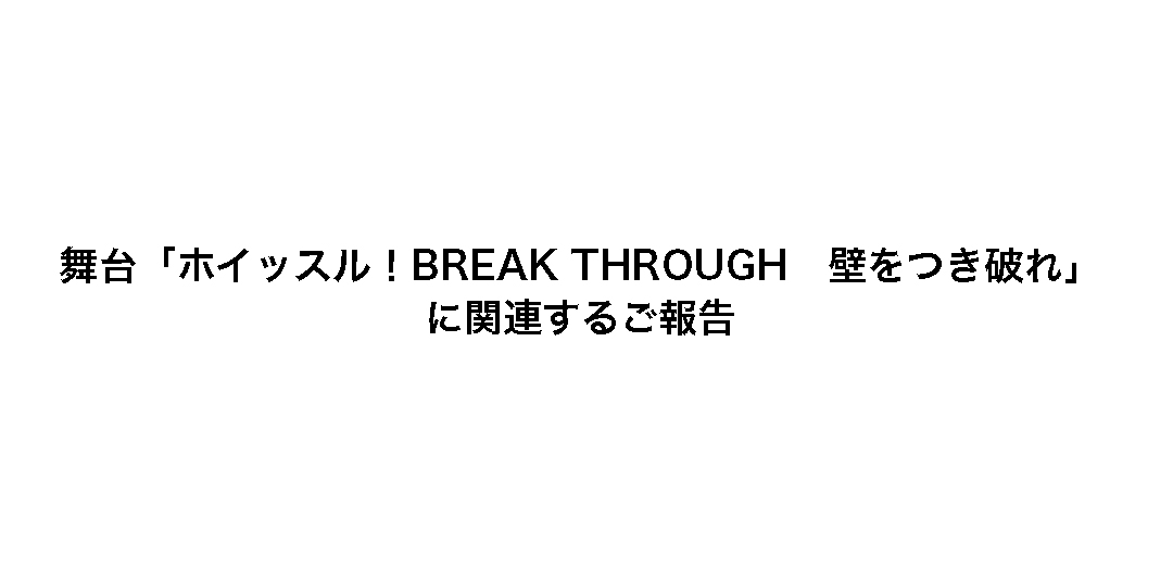 舞台「ホイッスル！BREAK THROUGH 壁をつき破れ」に関連するご報告